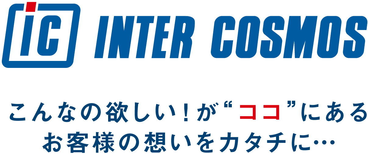 インターコスモスロゴ こんなの欲しい!が“ココ”にある お客様の想いをカタチに