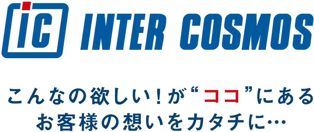 インターコスモスロゴ こんなの欲しい！が“ココ”にある お客様の想いをカタチに