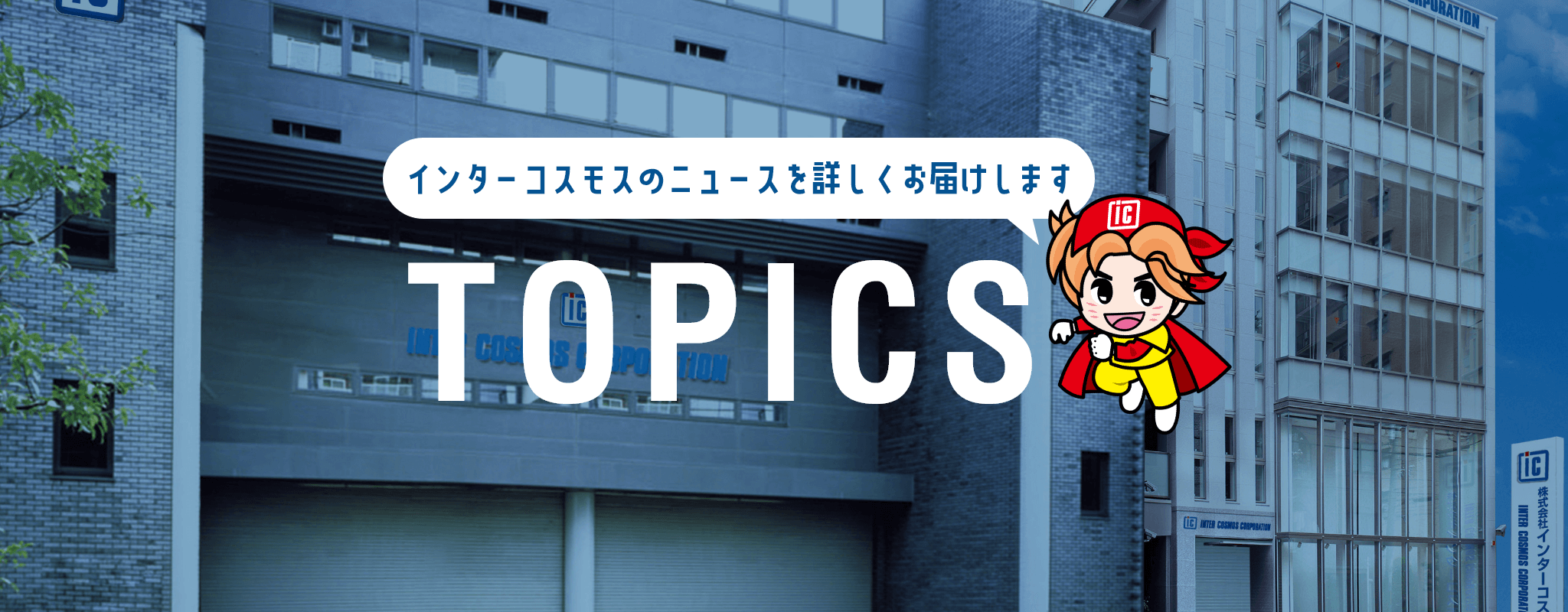 インターコスモスのニュースを詳しくお届けします TOPICS（トピックス）